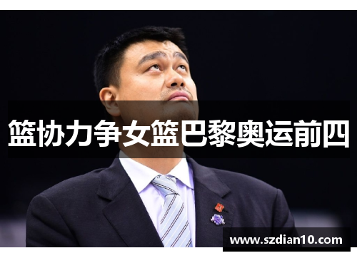 篮协力争女篮巴黎奥运前四