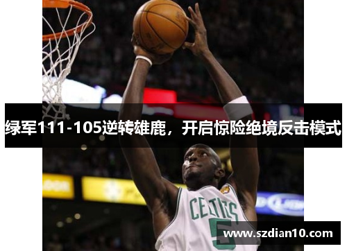 绿军111-105逆转雄鹿，开启惊险绝境反击模式